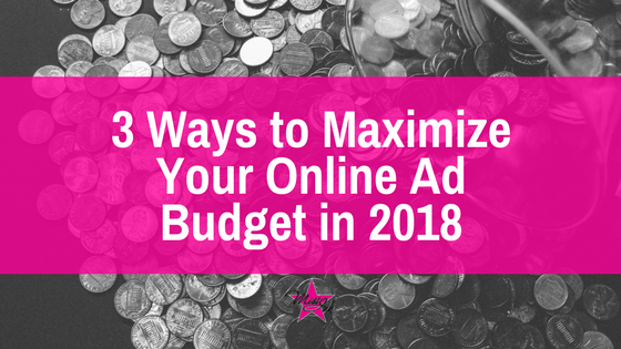 3 Ways to Maximize Your Online Ad Budget in 2018