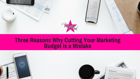 Three Reasons Why Cutting Your Marketing Budget is a Mistake