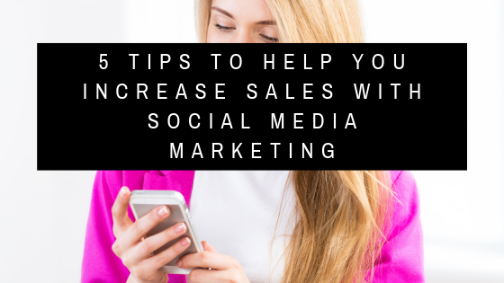 5 Tips to Help You Increase Sales With Social Media Marketing