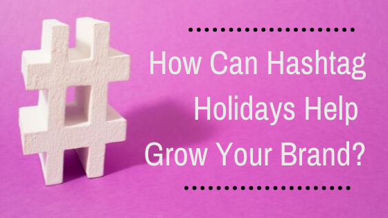 How Can Hashtag Holidays Help Grow Your Brand?